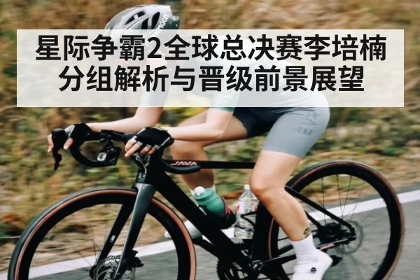 星际争霸2全球总决赛李培楠分组解析与晋级前景展望