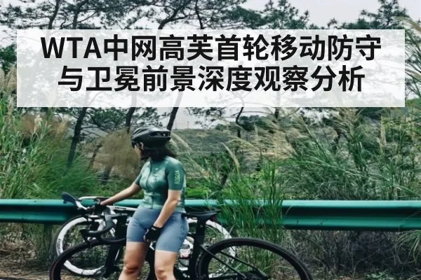 WTA中网高芙首轮移动防守与卫冕前景深度观察分析